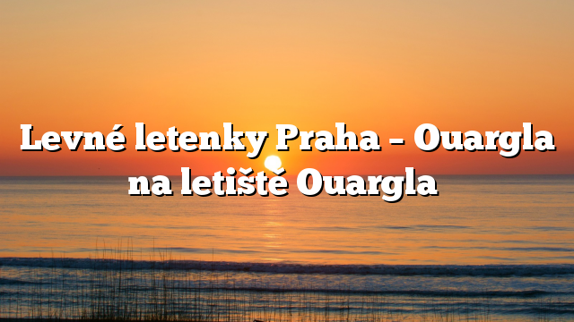 Levné letenky Praha – Ouargla na letiště Ouargla